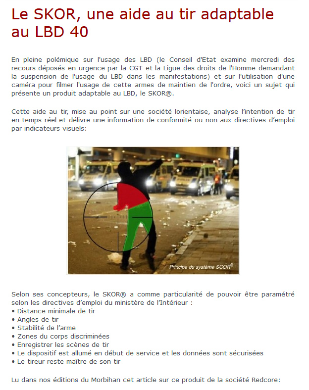 Le Skor, système d'aide à la visée pour LBD 40 ou Kann 44.

Cette aide au tir, mise au point par une société lorientaise, analyse l'intention de tir en temps réel et délivre une information de conformité ou non aux directives d'emploi par indicateurs visuels.